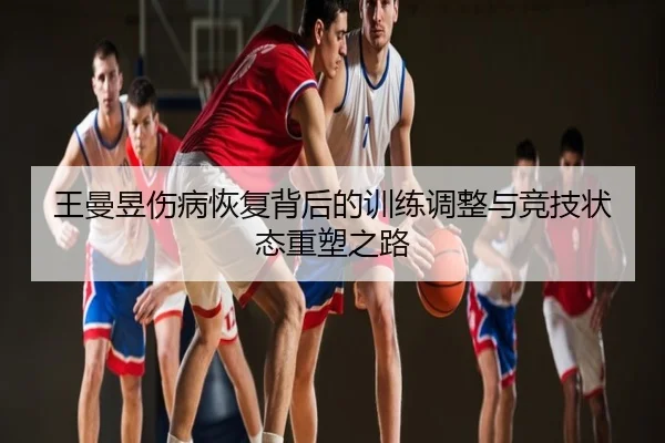 王曼昱伤病恢复背后的训练调整与竞技状态重塑之路
