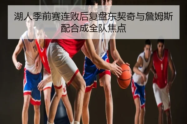湖人季前赛连败后复盘东契奇与詹姆斯配合成全队焦点